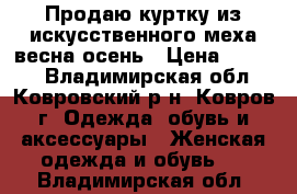 Продаю куртку из искусственного меха весна-осень › Цена ­ 2 500 - Владимирская обл., Ковровский р-н, Ковров г. Одежда, обувь и аксессуары » Женская одежда и обувь   . Владимирская обл.